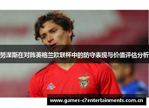 努涅斯在对阵英格兰欧联杯中的防守表现与价值评估分析