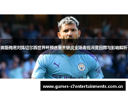 奥斯梅恩对阵切尔西世界杯预选赛关键战全场表现深度回顾与影响解析