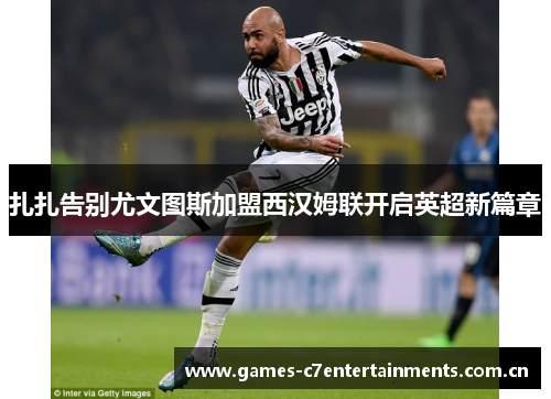 扎扎告别尤文图斯加盟西汉姆联开启英超新篇章
